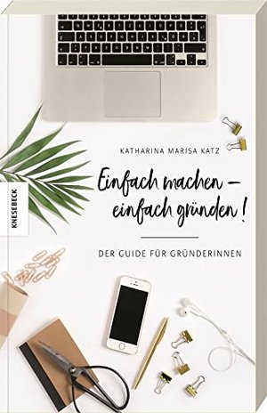 Einfach machen!: Der Guide für Gründerinnen (Existenzgründung, Selbstständigkeit, Unternehmensgründu