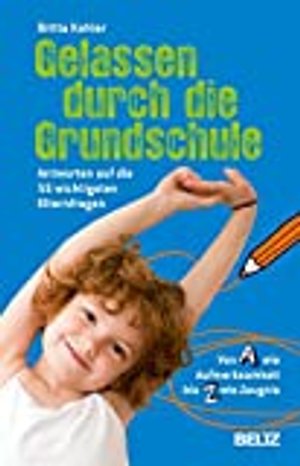 Gelassen durch die Grundschule: Antworten auf die 55 wichtigsten Elternfragen. Von A wie Aufmerksamk