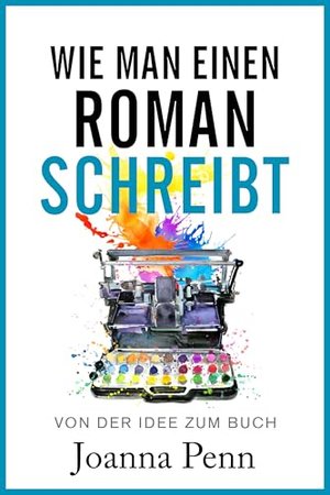 Wie man einen Roman schreibt: Von der Idee zum Buch