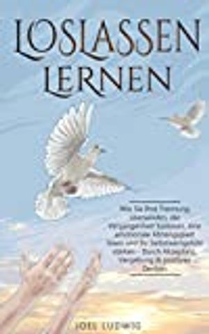 LOSLASSEN LERNEN: Trennung überwinden, die Vergangenheit loslassen, eine emotionale Abhängigkeit lös
