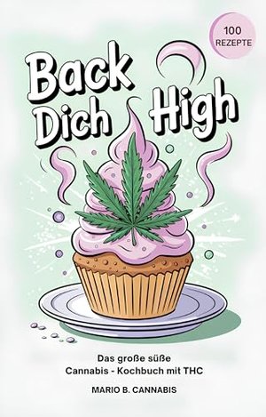 Back Dich High Das große süße Cannabis - Kochbuch mit THC: 100 Rezepte