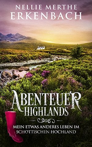 Abenteuer Highlands: Mein etwas anderes Leben im schottischen Hochland
