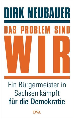 Dirk Neubauer - Das Problem sind wir: Ein Bürgermeister in Sachsen kämpft für die Demokratie