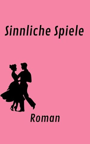 Sinnliche Spiele: Roman