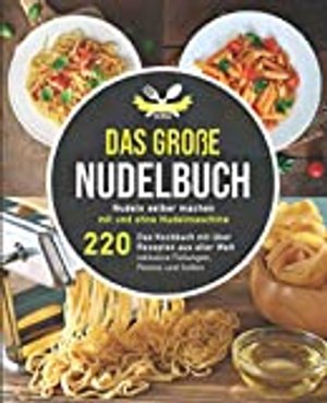 Das große Nudelbuch: Nudeln selber machen mit und ohne Nudelmaschine (220 Rezepte +)