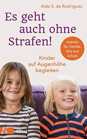 Es geht auch ohne Strafen!: Kinder auf Augenhöhe begleiten. - Impulse für Familie, Kita und Schule