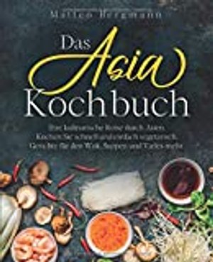 Das Asia Kochbuch: Ihre kulinarische Reise durch Asien.