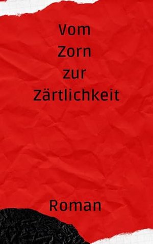 Vom Zorn zur Zärtlichkeit: Roman