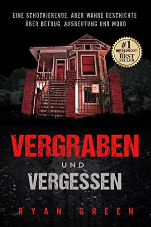 Vergraben und Vergessen: Eine schockierende, aber wahre Geschichte über Betrug, Ausbeutung und Mord 