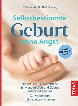 Selbstbestimmte Geburt ohne Angst: Mit der FEARLESS-Methode Schwangerschaft und Geburt entspannt erl