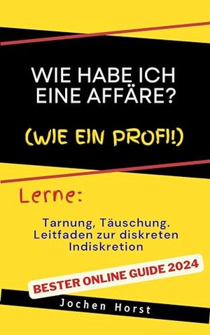 Wie habe ich eine Affäre?: Tarnung, Täuschung und Leitfaden zur diskreten Indiskretion