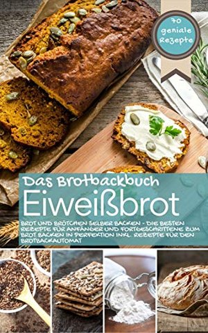 Eiweißbrot - Das Brotbackbuch: Brot und Brötchen selber backen