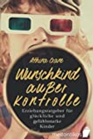 Wunschkind außer Kontrolle - Erziehungsratgeber für glückliche & gefühlsstarke Kinder