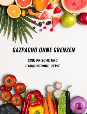 Gazpacho ohne Grenzen: Eine frische und farbenfrohe Reise durch die Geschmäcker der Welt