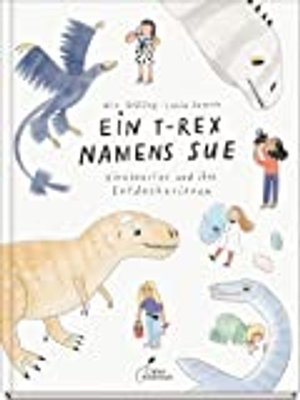 Ein T-Rex namens Sue: Dinosaurier und ihre Entdeckerinnen