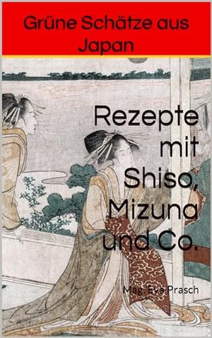 Grüne Schätze aus Japan: Rezepte mit Shiso, Mizuna und Co. ("Aromenwelten: Kräuter, Gewürze & Mehr")