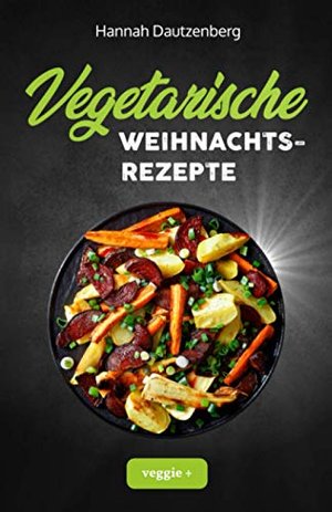 Vegetarische Weihnachtsrezepte: Das große vegetarische Kochbuch für leckere Gerichte an Weihnachten