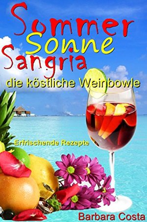 Sommer,Sonne,Sangria,die köstliche Weinbowle: Erfrischende Rezepte: Sangria die leckere Weinbowle! K