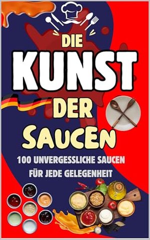 "Die Kunst der Saucen: 100 Unvergessliche Saucen für Jede Gelegenheit": "Entdecken Sie kreative, kla