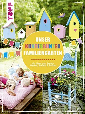 Unser kunterbunter Familiengarten: Mit Ideen zum Basteln, Werken, Kochen & Backen