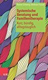 Systemische Beratung und Familientherapie - kurz, bündig, alltagstauglich (Systemische Beratung Und 