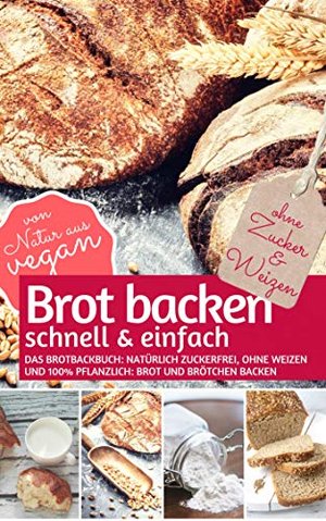 Brot backen schnell & einfach: Das Brotbackbuch - natürlich zuckerfrei, ohne Weizen und 100% pflanzl