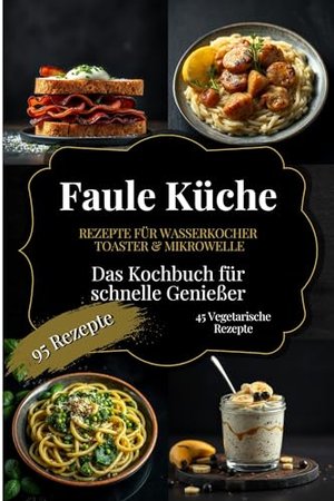 Faule Küche – Das Kochbuch für schnelle Genießer: 95 Leichte Rezepte & schnelle Gerichte,