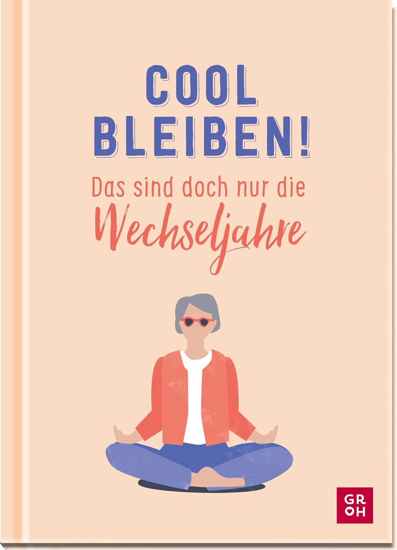 Cool bleiben! Das sind doch nur die Wechseljahre: Ein ehrliches Geschenk für alle Frauen in der Lebe