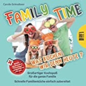 Family Time - Was kochen wir denn heute? Großartiger Kochspaß für die ganze Familie, Schnelle Famili