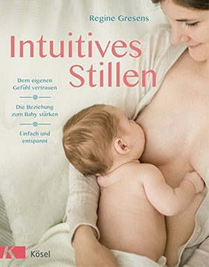 Intuitives Stillen: Einfach und entspannt – Dem eigenen Gefühl vertrauen – Die Beziehung zum Baby st