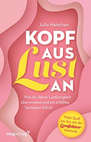 Kopf aus – Lust an: Wie du deine Lustlosigkeit überwindest und ein erfülltes Sexleben führst.