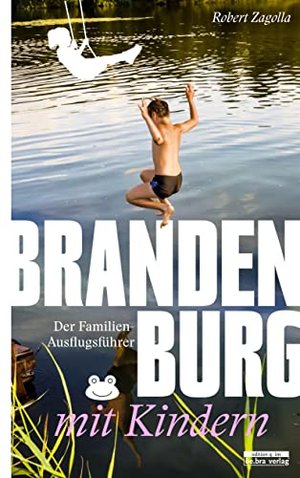 Brandenburg mit Kindern: Der Familien-Ausflugsführer - Mit den besten Tipps und Adressen