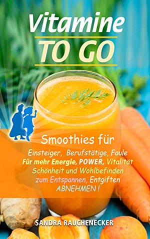 Vitamin to go: Smoothies for Einsteiger, Berufstätige, Faule, for more Energy, Power, Vitalität, S