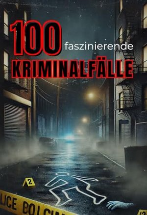 100 Faszinierende Historische Kriminalfälle (Trivia): Wahre Verbrechen, Rätselhafte Morde & Dramatis