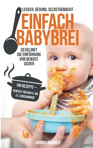 Einfach Babybrei – lecker, gesund, selbstgemacht. So gelingt die Einführung von Beikost sicher. 100 