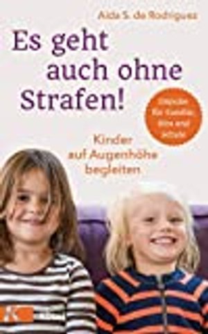 Es geht auch ohne Strafen!: Kinder auf Augenhöhe begleiten.  - Impulse für Familie, Kita und Schule