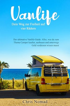 Vanlife: Dein Weg zur Freiheit auf vier Rädern: Der ultimative Vanlife-Guide