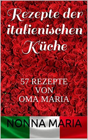 Rezepte der italienischen Küche: 57 REZEPTE VON OMA MARIA