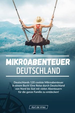 Mikroabenteuer Deutschland: Deutschlands 120 coolste Mikroabenteuer in einem Buch! Eine Reise durch 
