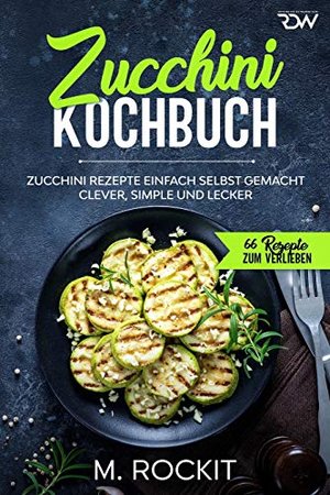 Zucchini Kochbuch / 66 Zucchini Rezepte einfach selbst gemacht.