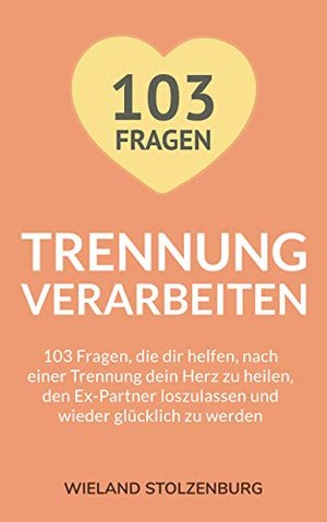 Trennung verarbeiten: 103 Fragen, die dir helfen, nach einer Trennung dein Herz zu heilen.