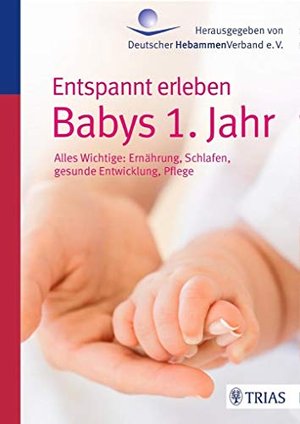 Entspannt erleben: Babys 1. Jahr: Alles Wichtige: Ernährung, Schlafen, gesunde Entwicklung, Pflege