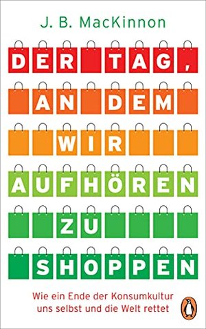 Der Tag, an dem wir aufhören zu shoppen: Wie ein Ende der Konsumkultur uns selbst und die Welt rette