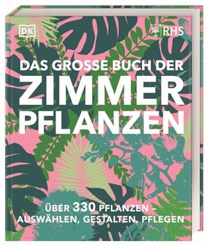 Das große Buch der Zimmerpflanzen: Über 330 Pflanzen – auswählen, gestalten, pflegen