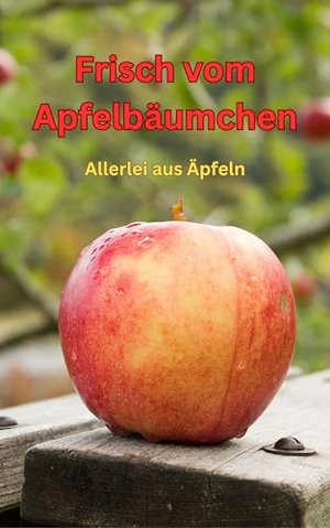 Frisch vom Apfelbäumchen: Allerlei aus Äpfeln