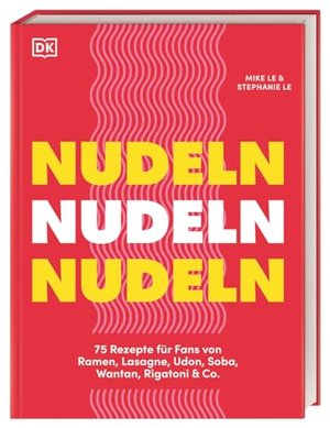Nudeln Nudeln Nudeln: 75 Rezepte für Fans von Ramen, Lasagne, Udon & Co.