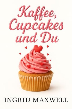 Kaffee, Cupcakes und du: Eine zeitgenössische romantische Komödie mit Humor, Liebeswirrwarr und zwei