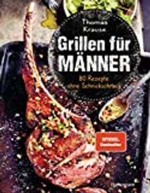 Grillen für Männer - 80 Rezepte ohne Schnickschnack: Raffinierte, aber einfache Rezepte.