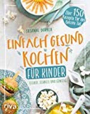 Einfach gesund kochen für Kinder: Lecker, schnell und günstig