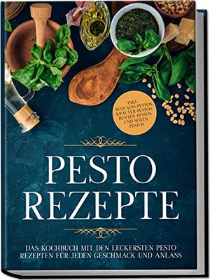 Pesto Rezepte: Das Kochbuch mit den leckersten Pesto Rezepten für jeden Geschmack und Anlass